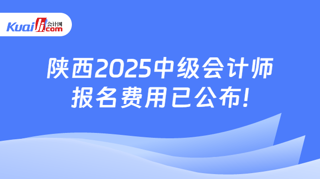 陕西2025中级会计师\n报名费用已公布!