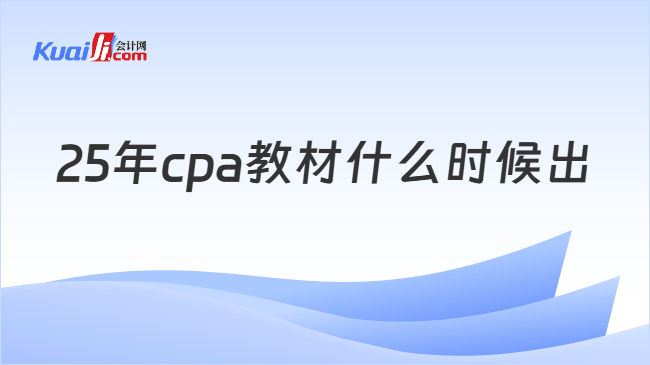 25年cpa教材什么时候出