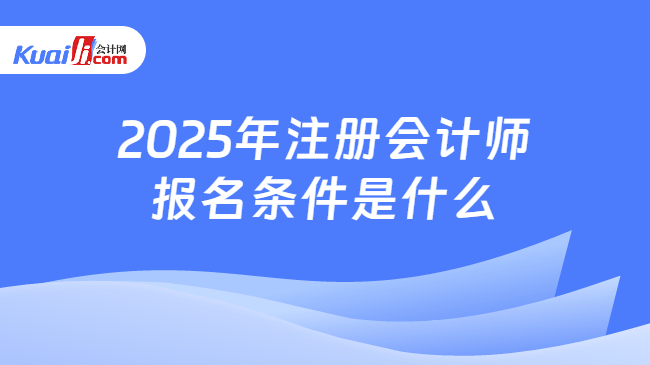2025年注冊會計師\n報名條件是什么