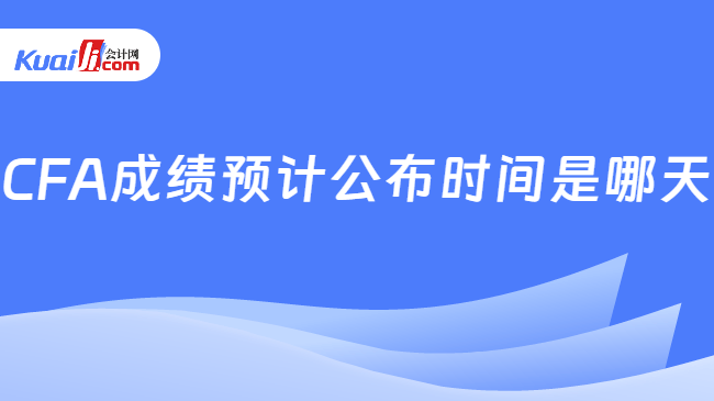 CFA成绩预计公布时间是哪天