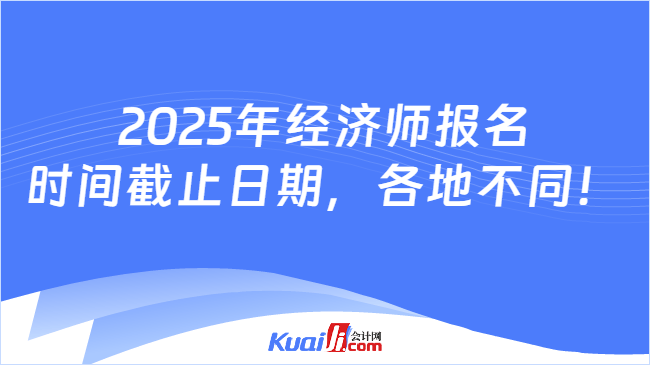 2025年经济师报名\n时间截止日期，各地不同！