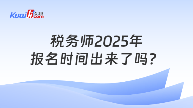 税务师2025年报名时间出来了吗？