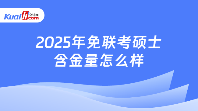 2025年免联考硕士\n含金量怎么样