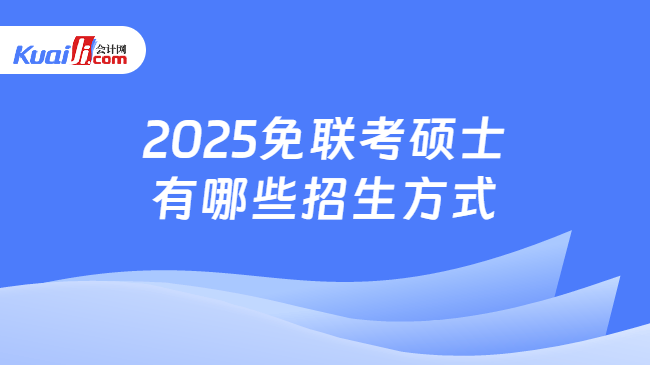 2025免联考硕士\n有哪些招生方式