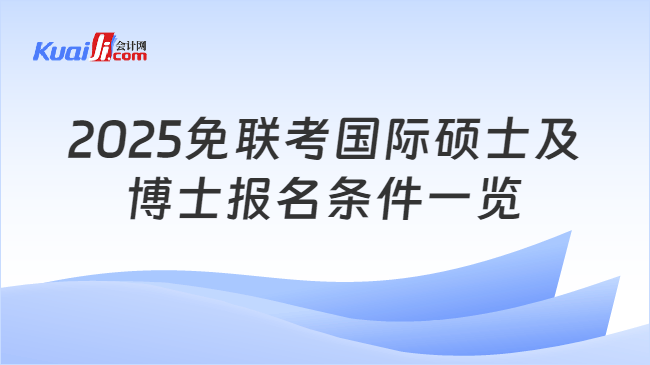 2025免联考国际硕士及\n博士报名条件一览