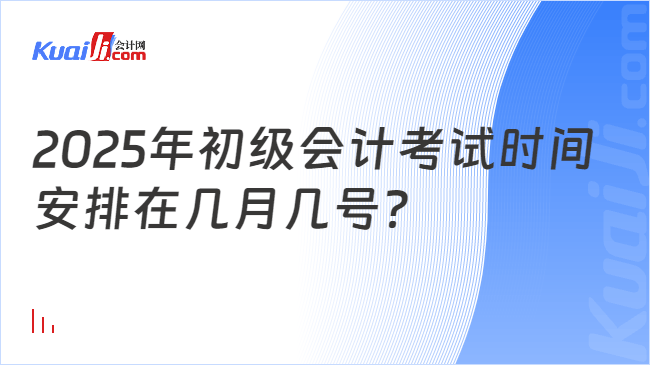 2025年初级会计考试时间\n安排在几月几号？