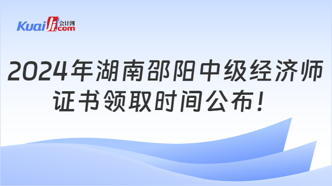 2024年湖南邵阳中级经济师\n证书领取时间公布！