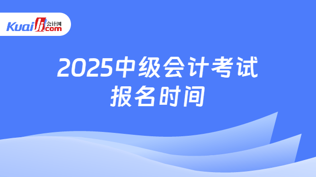 2025中级会计考试\n报名时间