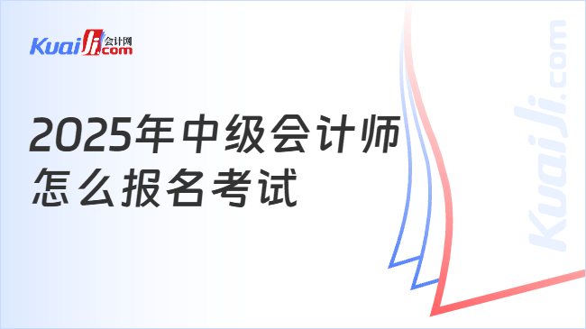 2025年中级会计师\n怎么报名考试