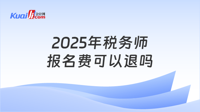 2025年税务师报名费可以退吗