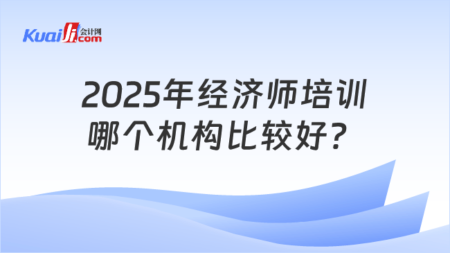 2025年经济师培训\n哪个机构比较好？