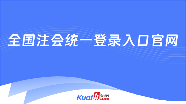 全國(guó)注會(huì)統(tǒng)一登錄入口官網(wǎng)