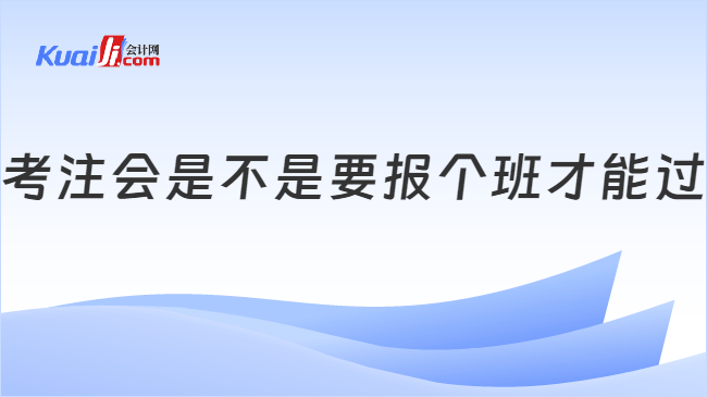 考注会是不是要报个班才能过