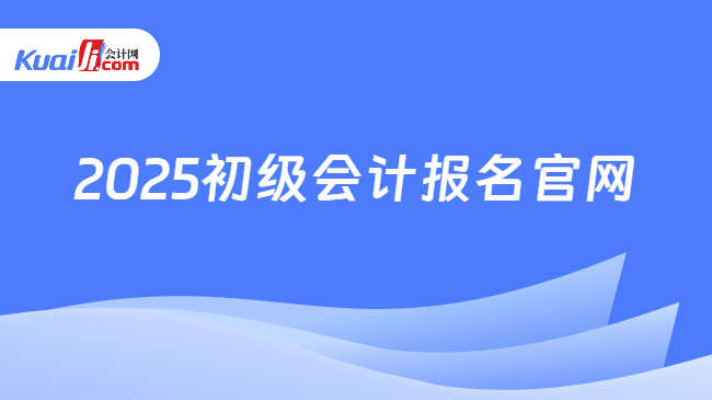 2025初级会计报名官网