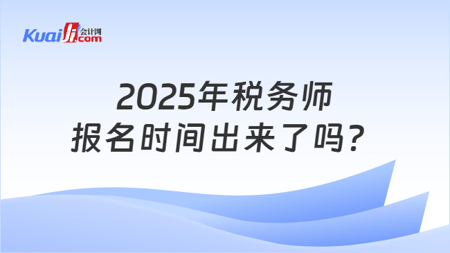 2025年税务师报名时间出来了吗？