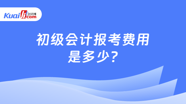 初级会计报考费用\n是多少?