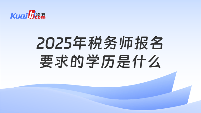 2025年税务师报名要求的学历是什么