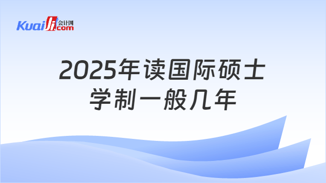 2025年读国际硕士\n学制一般几年