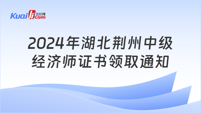 2024年湖北荆州中级\n经济师证书领取通知