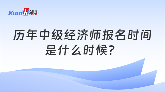 历年中级经济师报名时间\n是什么时候？