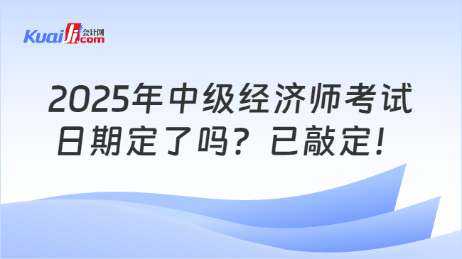 2025年中级经济师考试\n日期定了吗？已敲定！