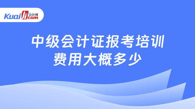 中级会计证报考培训\n费用大概多少