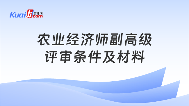 农业经济师副高级\n评审条件及材料