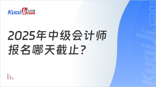 2025年中级会计师\n报名哪天截止？