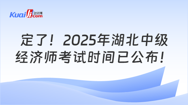 定了！2025年湖北中级\n经济师考试时间已公布！