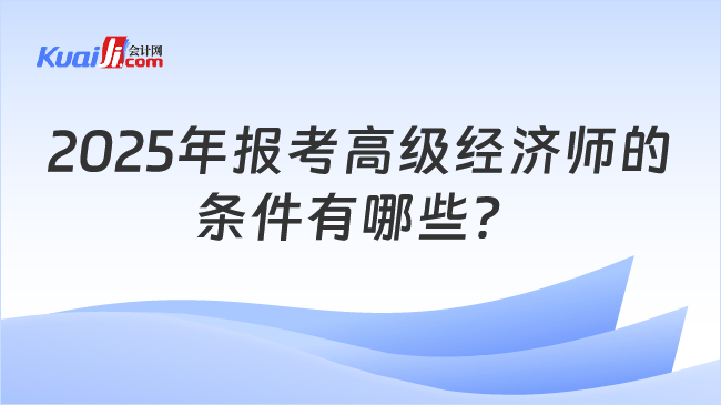 2025年报考高级经济师的\n条件有哪些？