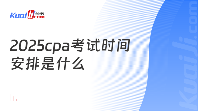 2025cpa考试时间\n安排是什么