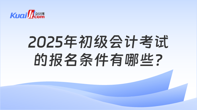 2025年初级会计考试\n的报名条件有哪些?