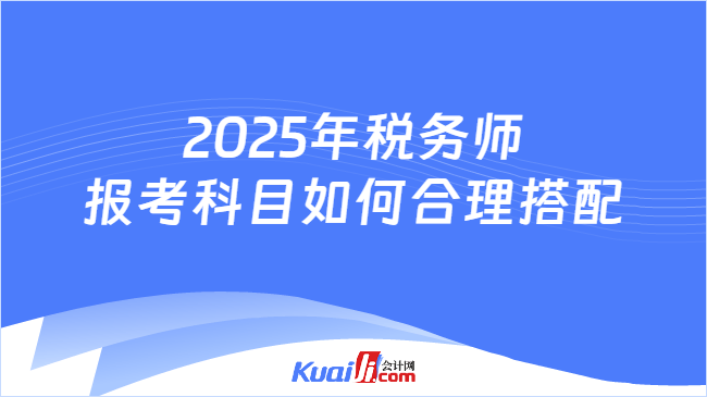 2025年税务师报考科目如何合理搭配