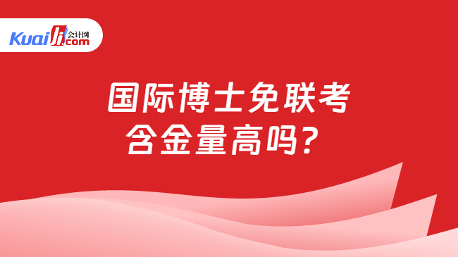 国际博士免联考\n含金量高吗？