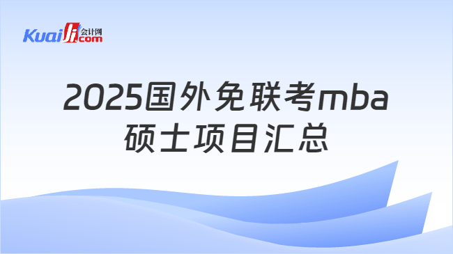 2025国外免联考mba\n硕士项目汇总