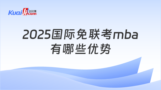 2025国际免联考mba\n有哪些优势