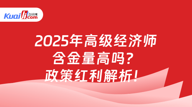 2025年高级经济师\n含金量高吗？\n政策红利解析！