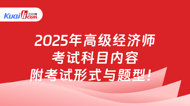 2025年高级经济师\n考试科目内容\n附考试形式与题型！