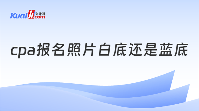 cpa报名照片白底还是蓝底