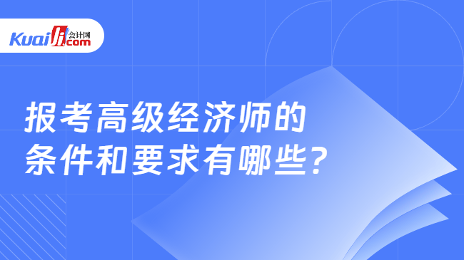 报考高级经济师的\n条件和要求有哪些？