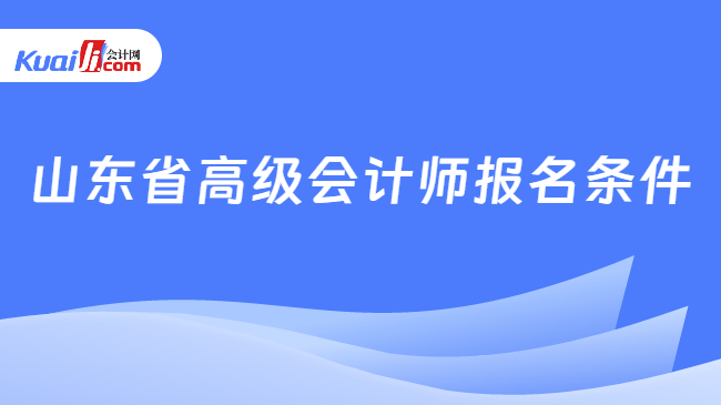 山东省高级会计师报名条件