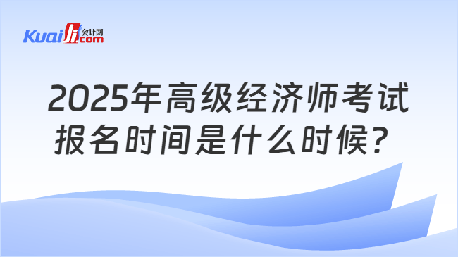 2025年高级经济师考试\n报名时间是什么时候？