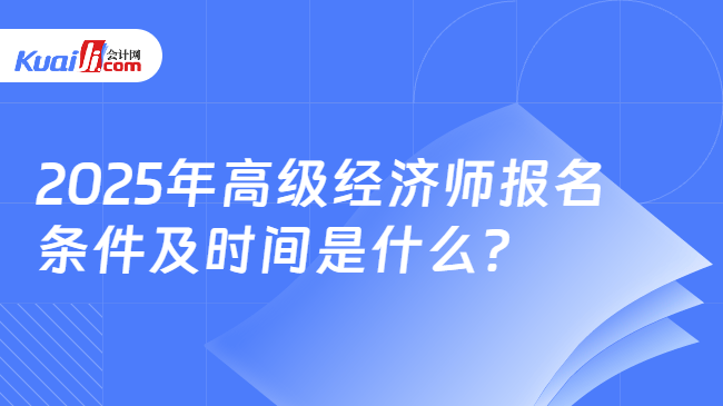 2025年高级经济师报名\n条件及时间是什么？