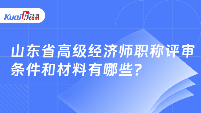 山东省高级经济师职称评审\n条件和材料有哪些？