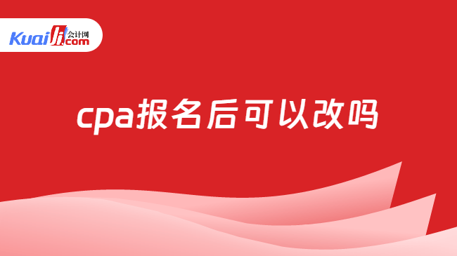 cpa报名后可以改吗