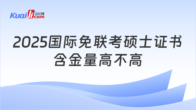 2025国际免联考硕士证书\n含金量高不高