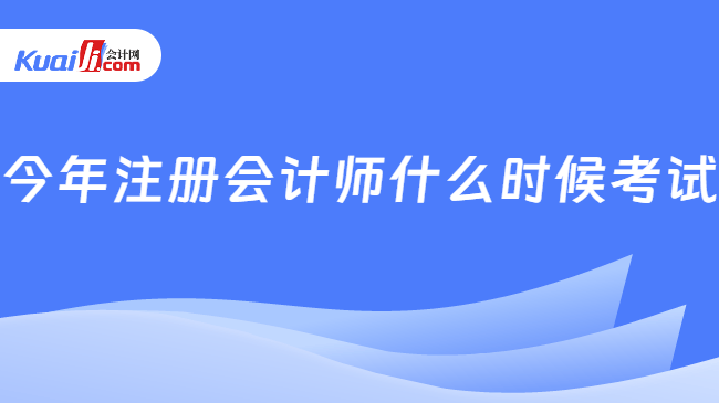 今年注冊會計師什么時候考試