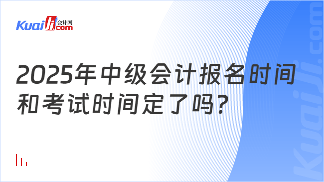 2025年中级会计报名时间\n和考试时间定了吗？