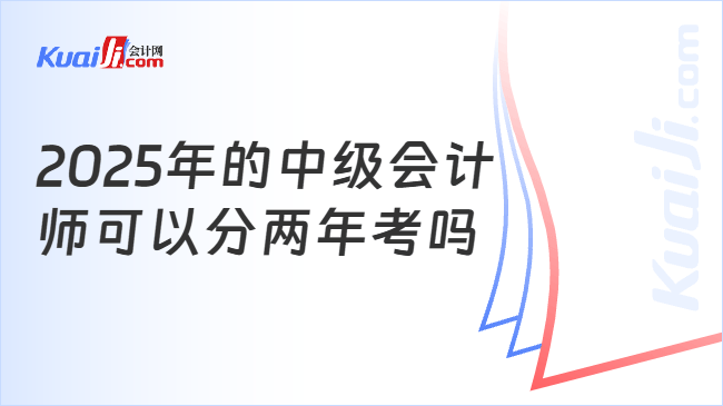 2025年的中级会计\n师可以分两年考吗