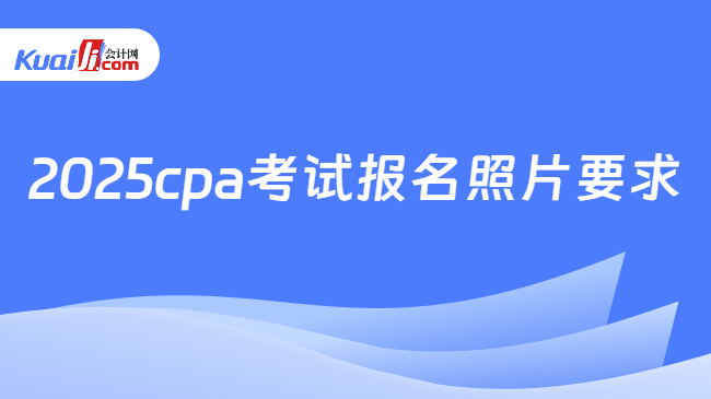 2025cpa考试报名照片要求